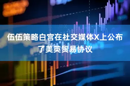 伍伍策略白宫在社交媒体X上公布了美英贸易协议