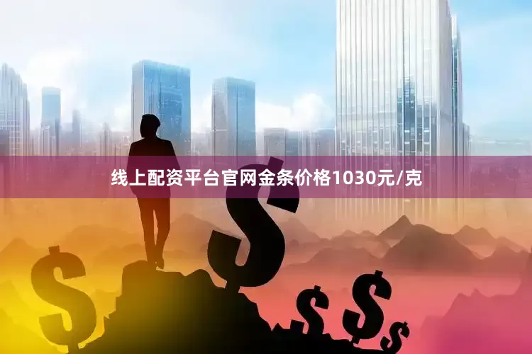 线上配资平台官网金条价格1030元/克