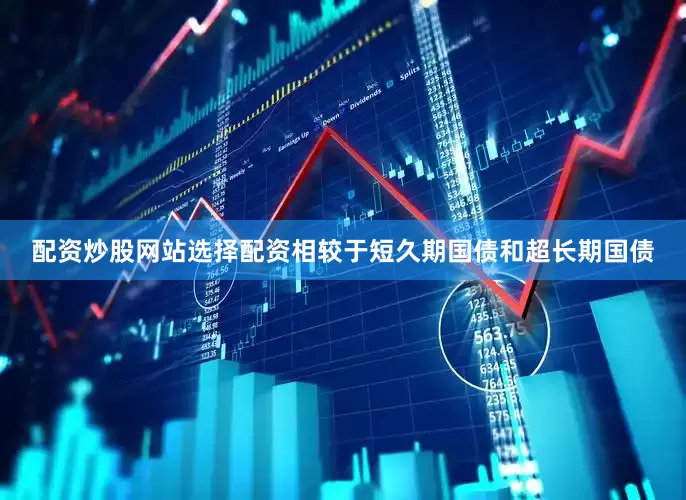 配资炒股网站选择配资相较于短久期国债和超长期国债