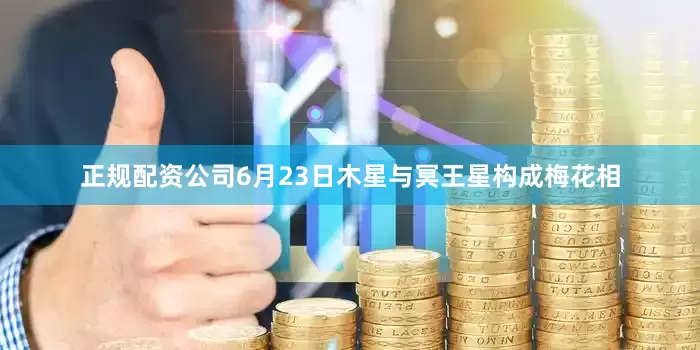 正规配资公司6月23日木星与冥王星构成梅花相