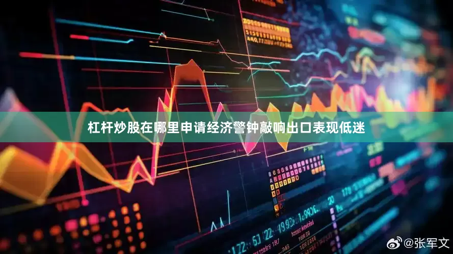 杠杆炒股在哪里申请经济警钟敲响出口表现低迷