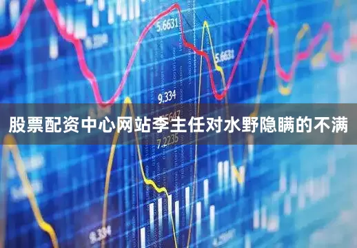 股票配资中心网站李主任对水野隐瞒的不满