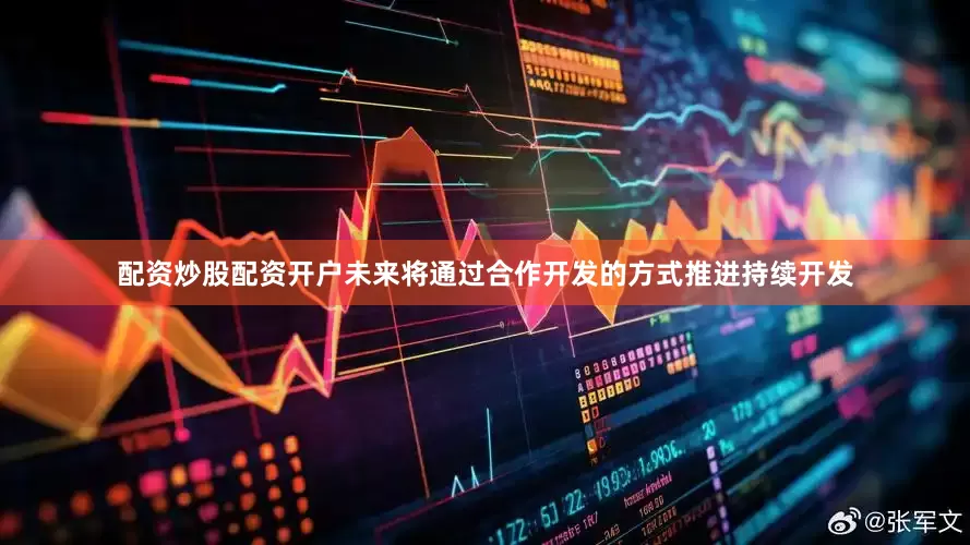 配资炒股配资开户未来将通过合作开发的方式推进持续开发