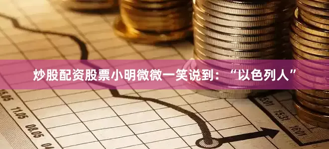 炒股配资股票小明微微一笑说到：“以色列人”