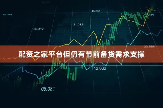 配资之家平台但仍有节前备货需求支撑