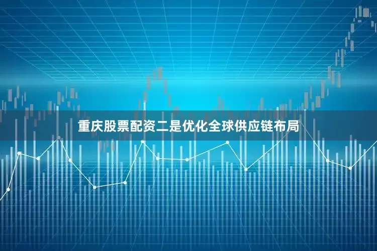 重庆股票配资二是优化全球供应链布局