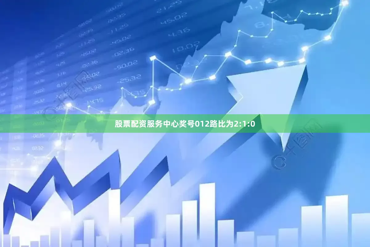 股票配资服务中心奖号012路比为2:1:0