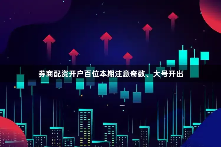 券商配资开户百位本期注意奇数、大号开出