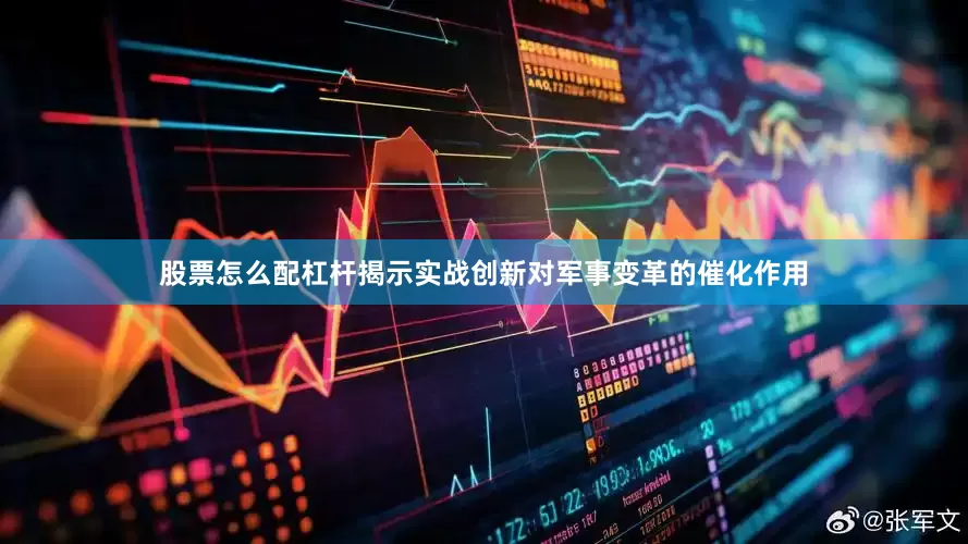 股票怎么配杠杆揭示实战创新对军事变革的催化作用