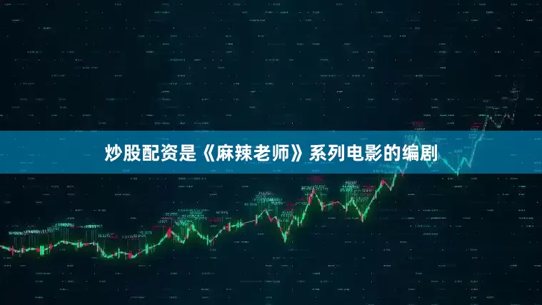 炒股配资是《麻辣老师》系列电影的编剧