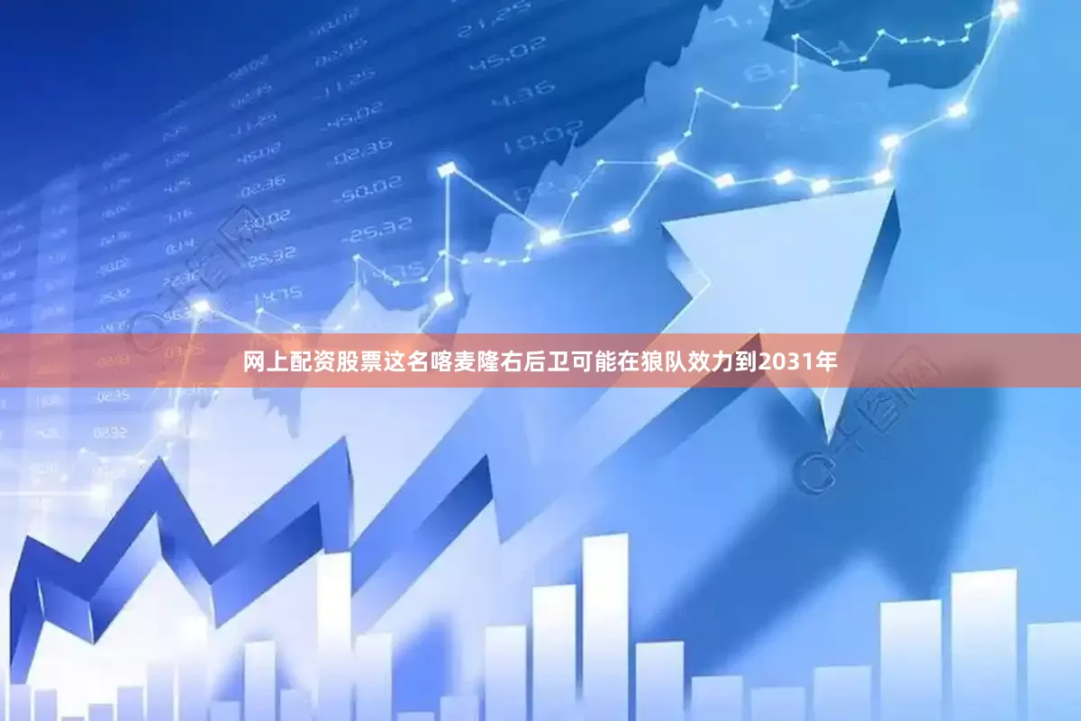网上配资股票这名喀麦隆右后卫可能在狼队效力到2031年