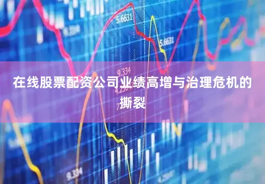 在线股票配资公司　　业绩高增与治理危机的撕裂