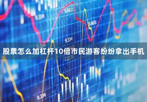 股票怎么加杠杆10倍市民游客纷纷拿出手机