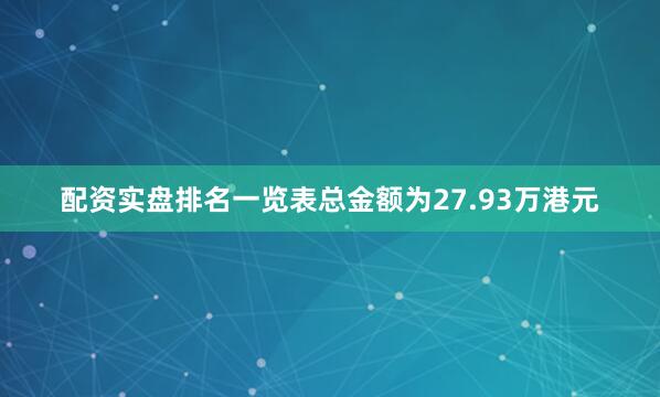 配资实盘排名一览表总金额为27.93万港元