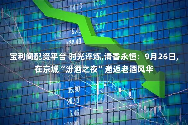 宝利阁配资平台 时光淬炼,清香永恒：9月26日,在京城“汾酒之夜”邂逅老酒风华