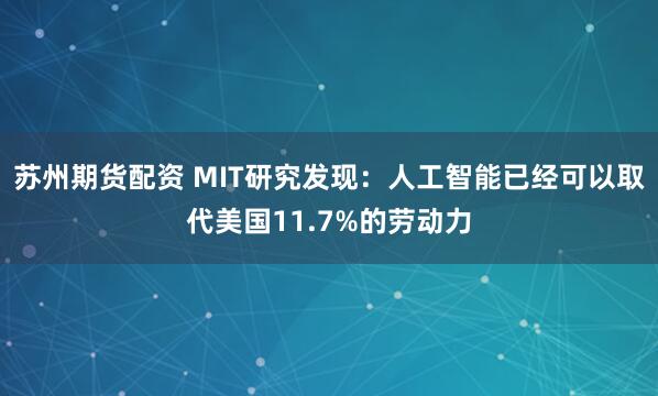 苏州期货配资 MIT研究发现：人工智能已经可以取代美国11.7%的劳动力