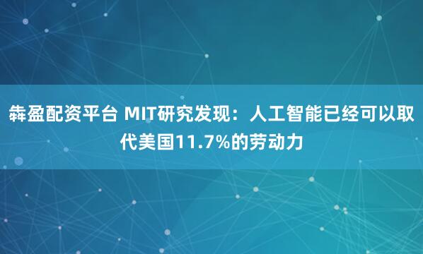 犇盈配资平台 MIT研究发现：人工智能已经可以取代美国11.7%的劳动力