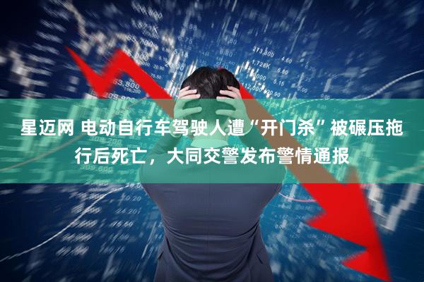 星迈网 电动自行车驾驶人遭“开门杀”被碾压拖行后死亡，大同交警发布警情通报