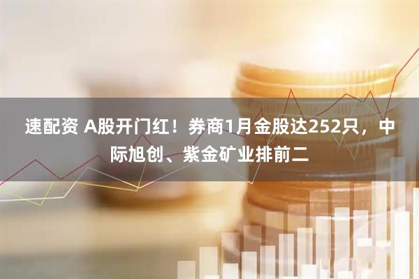 速配资 A股开门红！券商1月金股达252只，中际旭创、紫金矿业排前二