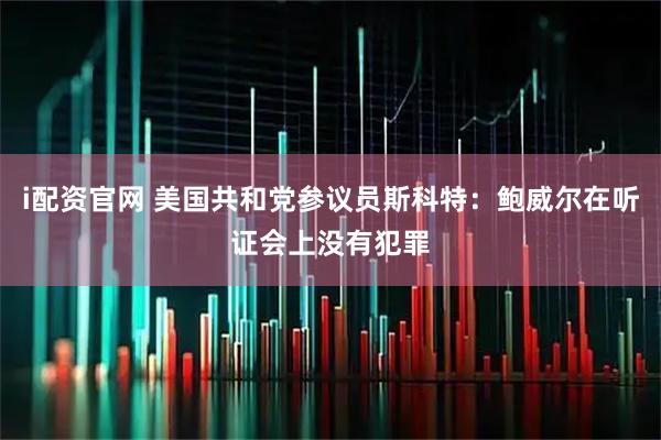 i配资官网 美国共和党参议员斯科特：鲍威尔在听证会上没有犯罪