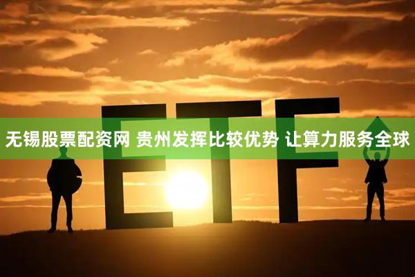 无锡股票配资网 贵州发挥比较优势 让算力服务全球